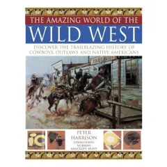 Coperta cărții The Amazing World Of The Wild West Discover The Trailblazing History Of Cowboys Outlaws And Native Americans