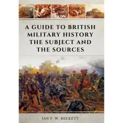 Coperta cărții A Guide to British Military History: The Subject and the Sources, Ian F.W. Beckett