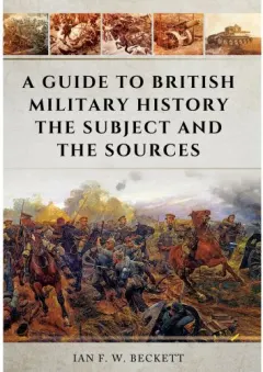 Coperta cărții A Guide to British Military History: The Subject and the Sources, Ian F.W. Beckett