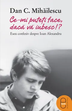 Coperta cărții Ce-mi puteti face daca va iubesc: eseu confesiv despre Ioan Alexandru (ebook)