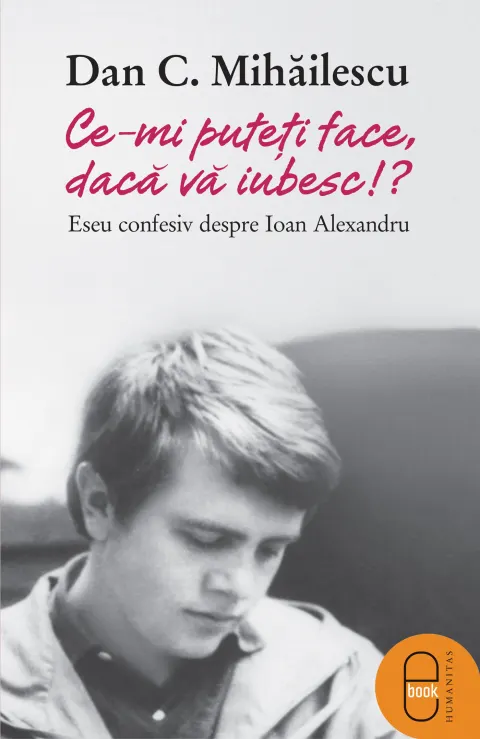 Coperta cărții Ce-mi puteti face daca va iubesc: eseu confesiv despre Ioan Alexandru (ebook)
