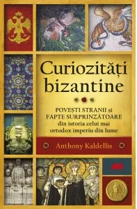 Coperta cărții Curiozitati bizantine. Povesti stranii si fapte surprinzatoare din istoria celui mai ortodox imperiu din lume