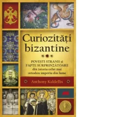 Coperta cărții Curiozitati bizantine. Povesti stranii si fapte surprinzatoare din istoria celui mai ortodox imperiu din lume