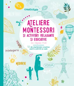 Coperta cărții Ateliere Montessori și activități relaxante și educative cu copiii mei. 52 de săptămâni creative pentru părinți și copii