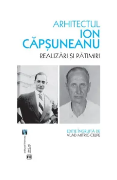 Coperta cărții Arhitectul Ion Capsuneanu. Realizari si patimiri - Vlad Mitric-Ciupe