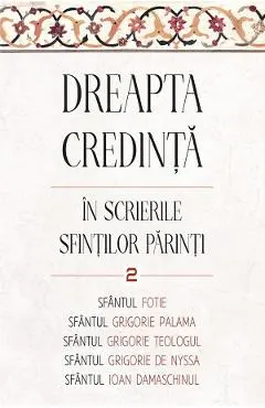 Coperta cărții Dreapta credinta in scrierile Sfintilor Parinti Vol.2 - Sfantul Fotie al Constantinopolului, Sfantul Grigorie de Nazianz (Teologul), Sfantul Grigorie de Nyssa, Sfantul Grigorie Palama, Sfantul Ioan Damaschin