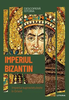 Coperta cărții Imperiul Bizantin. Imperiul supravietuieste in Orient. Vol. 9. Descopera istoria