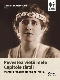 Coperta cărții Povestea vieții mele. Capitole târzii. Memorii regăsite ale reginei Maria