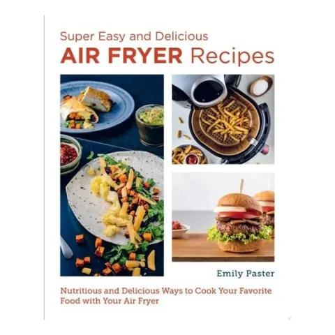 Coperta cărții Super Easy and Delicious Air Fryer Recipes Nutritious and Delicious Ways to Cook Your Favorite Food with Your Air Fryer