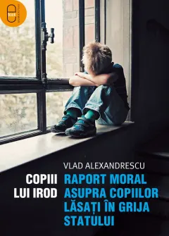 Coperta cărții Copiii lui Irod. Raport moral asupra copiilor lăsați în grija statului (ebook)