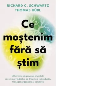 Coperta cărții Ce mostenim fara sa stim. Eliberarea de poverile invizibile si cum ne vindecam de traumele individuale, transgenerationale si colective