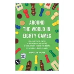 Coperta cărții Around the world in eighty games: from tarot to tic-tac-toe, catan to snakes and ladders, a mathematician unlocks the secrets of the world's greatest games