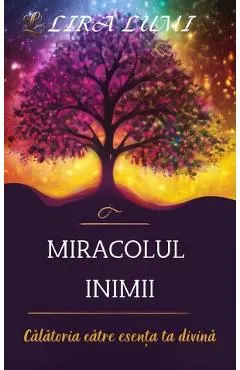 Coperta cărții Miracolul inimii. Calatoria catre esenta ta divina