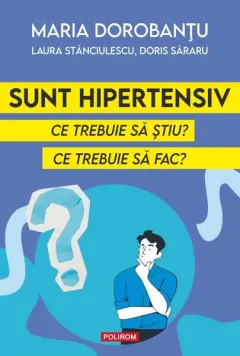 Coperta cărții Sunt hipertensiv. Ce trebuie sa stiu? Ce trebuie sa fac? - Maria Dorobantu , Laura Stanciulescu, Doris Sararu