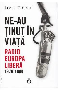Coperta cărții Ne-au ținut în viață. Radio Europa Liberă, 1970-1990