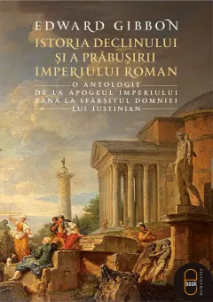 Coperta cărții Istoria declinului și a prăbușirii Imperiului Roman. O antologie: de la apogeul Imperiului până la sfârșitul domniei lui Iustinian (epub)