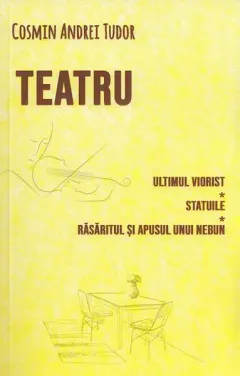 Coperta cărții Teatru. Ultimul viorist, Statuile, Răsăritul și apusul unui nebun