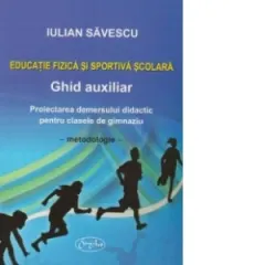Coperta cărții Educatie fizica si sportiva scolara - Ghid auxiliar. Proiectarea demersului didactic pentru clasele de gimnaziu (V-VIII) - Metodologie