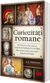 Coperta cărții Curiozitati romane. Povesti stranii si fapte surprinzatoare din istoria celui mai mare imperiu al lumii