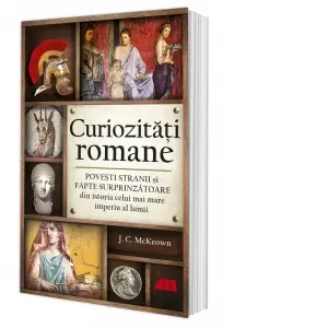 Coperta cărții Curiozitati romane. Povesti stranii si fapte surprinzatoare din istoria celui mai mare imperiu al lumii
