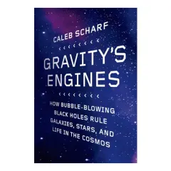 Coperta cărții Gravity's Engines How Bubble-Blowing Black Holes Rule Galaxies, Stars, and Life in the Cosmos