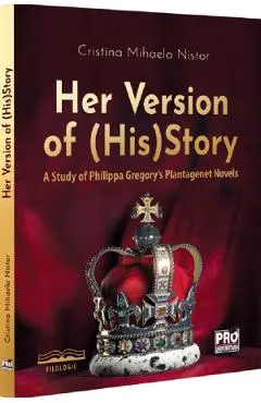 Coperta cărții Her Version of (His)Story. A Study of Philippa Gregory's Plantagenet Novels
