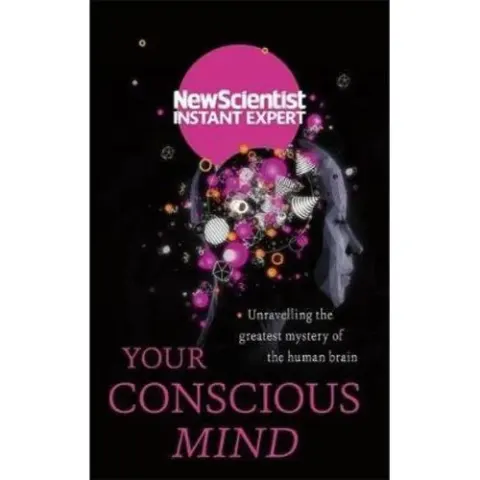 Coperta cărții Your Conscious Mind: Unravelling the greatest mystery of the human brain (by New Scientist Instant Expert)