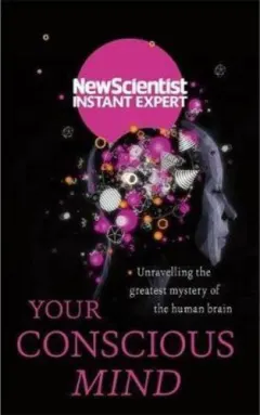 Coperta cărții Your Conscious Mind: Unravelling the greatest mystery of the human brain (by New Scientist Instant Expert)