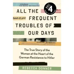 Coperta cărții All the Frequent Troubles of Our Days The True Story of the Woman at the Heart of the German Resistance to Hitler