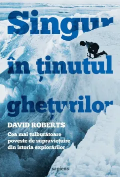 Coperta cărții Singur în ținutul ghețurilor. Cea mai tulburătoare poveste de supraviețuire din istoria explorărilor