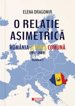 Coperta cărții O relație asimetrică. România și Piața Comună 1957-1989 (vol. I)