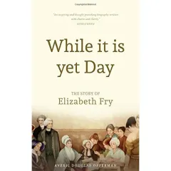 Coperta cărții While it is Yet Day: A Biography of Elizabeth Fry
