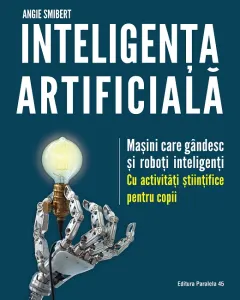 Coperta cărții Inteligența artificială. Mașini care gândesc și roboți inteligenți – cu activități științifice pentru copii