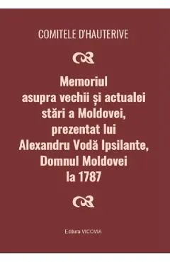 Coperta cărții Memoriul asupra vechii si actualei stari a Moldovei, prezentat lui Alexandru Voda Ipsilante, domnul Moldovei la 1787 - Comitele d'Hauterive