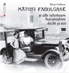 Coperta cărții Mătuși fabuloase și alte istorioare bucureștene vechi și noi