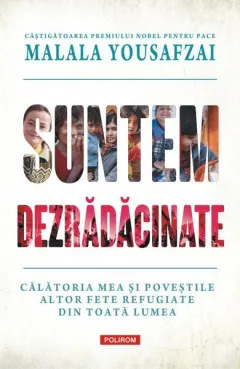 Coperta cărții Suntem dezrădăcinate. Călătoria mea și poveștile altor fete refugiate din toată lumea