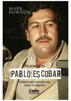 Coperta cărții Pe urmele lui Pablo Escobar. Uciderea celui mai periculos baron al drogurilor