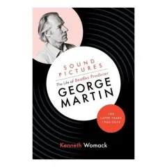 Coperta cărții Sound Pictures: the Life of Beatles Producer George Martin, the Later Years, 1966-2016