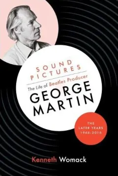 Coperta cărții Sound Pictures: the Life of Beatles Producer George Martin, the Later Years, 1966-2016