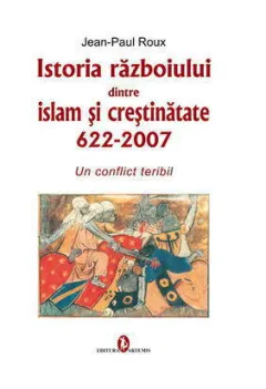 Coperta cărții Istoria razboiului dintre islam si crestinatate 622-2007. Un conflict teribil