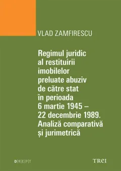 Coperta cărții Regimul juridic al restituirii imobilelor preluate abuziv de catre stat in perioada 6 martie 1945 - 22 decembrie 1949