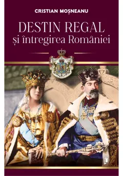 Coperta cărții Destin regal si intregirea Romaniei