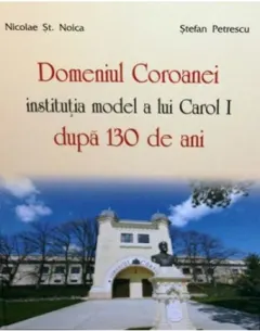 Coperta cărții Domeniul Coroanei, institutie model a lui Carol I dupa 130 de ani