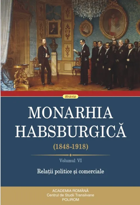 Coperta cărții Monarhia Habsburgica (1848-1918) (vol VI): Relatii politice si comerciale