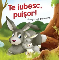 Coperta cărții Te iubesc, puisor! Dragostea de mama