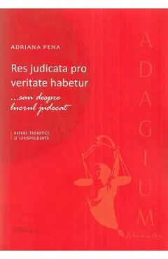 Coperta cărții Res judicata pro veritate habetur ...sau despre lucrul judecat - Adriana Penae