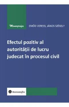 Coperta cărții Efectul pozitiv al autoritatii de lucru judecat in procesul civil - Emod Veress, Janos Szekely