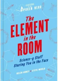 Coperta cărții The Element in the Room : Science-y Stuff Staring You in the Face
