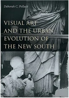 Coperta cărții Visual Art and the Urban Evolution of the New South, Deborah C. Pollack