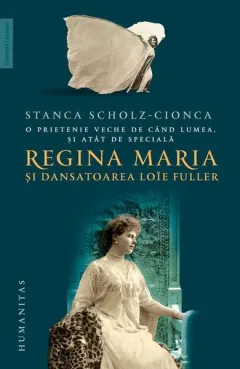 Coperta cărții O prietenie veche de cand lumea, si atat de speciala: Regina Maria si dansatoarea Loie Fuller - Stanca Scholz-Cionca